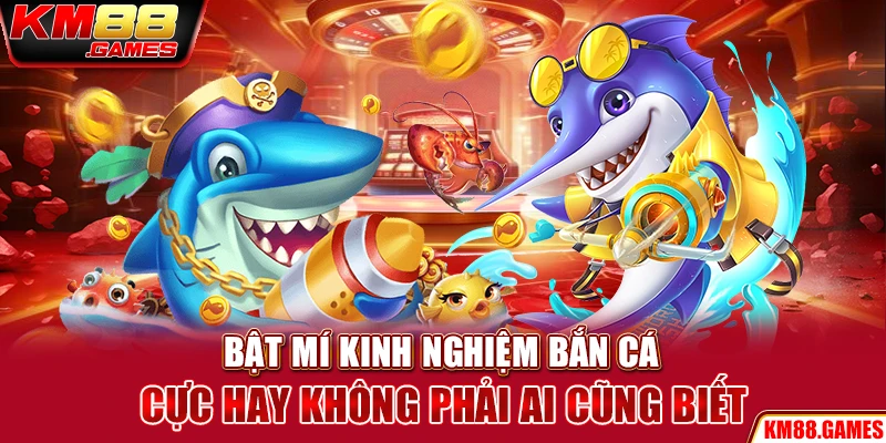 Bật mí kinh nghiệm bắn cá cực hay không phải ai cũng biết