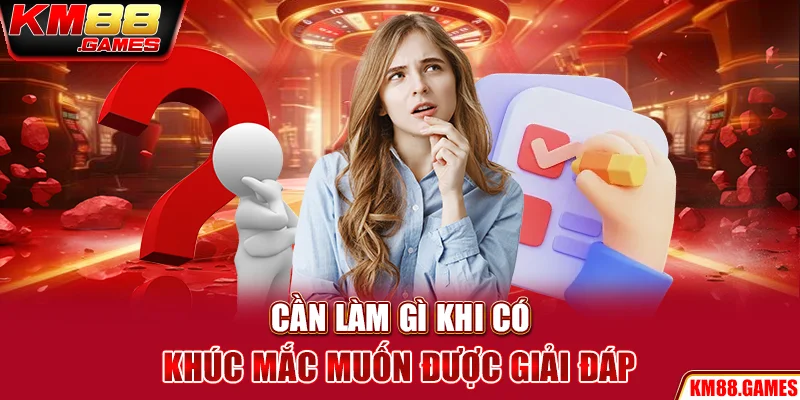 Cần làm gì khi có khúc mắc muốn được giải đáp