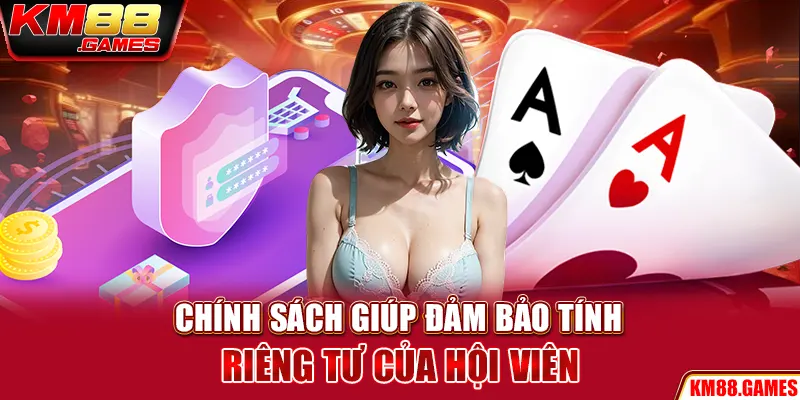 Chính sách giúp đảm bảo tính riêng tư của hội viên