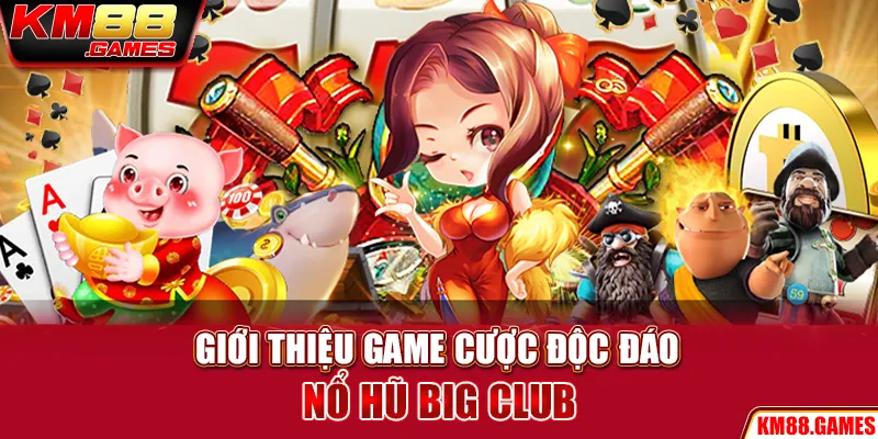 Giới thiệu game cược độc đáo Nổ hũ Big Club