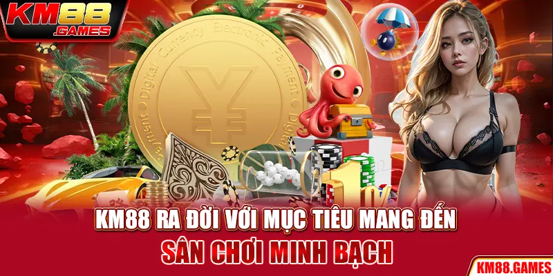 KM88 ra đời với mục tiêu mang đến sân chơi minh bạch