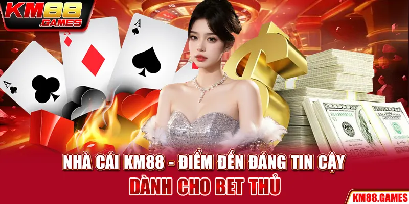 Nhà cái KM88 - Điểm đến đáng tin cậy dành cho bet thủ