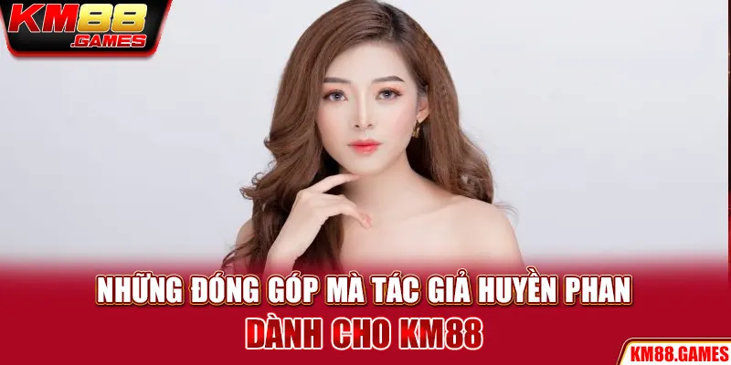 Những đóng góp mà tác giả Huyền Phan dành cho KM88