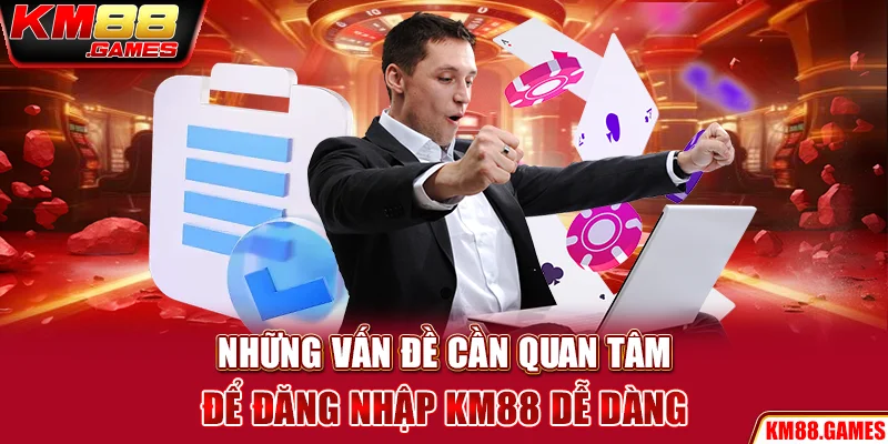 Những vấn đề cần quan tâm để đăng nhập KM88 dễ dàng