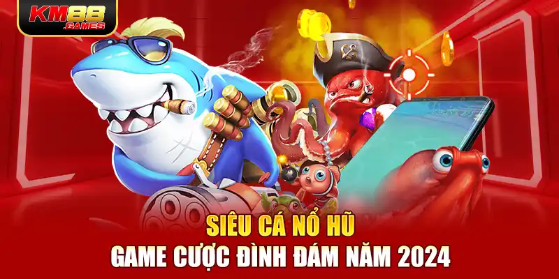 Siêu cá nổ hũ - Game cược đình đám năm 2024