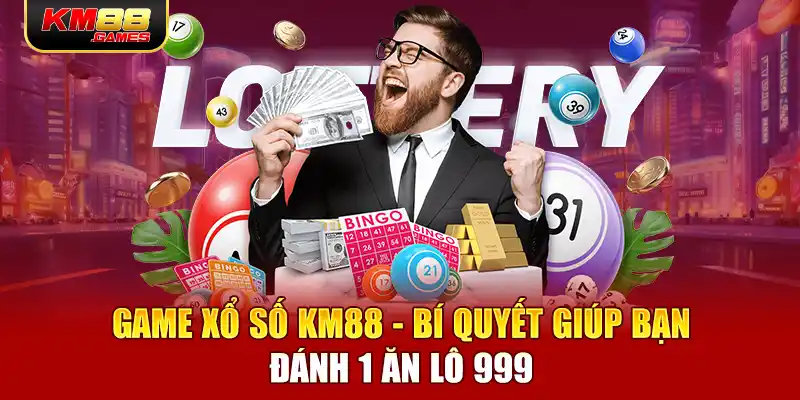 Game Xổ Số KM88 - Bí Quyết Giúp Bạn Đánh 1 Ăn Lô 999 